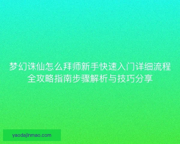 梦幻诛仙怎么拜师新手快速入门详细流程全攻略指南步骤解析与技巧分享